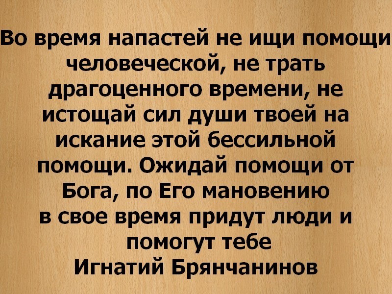 Помощь ищущему. Во время напастей не ищи помощи человеческой. Цитаты о помощи человеческий. Во время напастей не ищи помощи человеческой Брянчанинов. Ищу помощь.